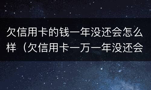 欠信用卡的钱一年没还会怎么样（欠信用卡一万一年没还会怎么样）