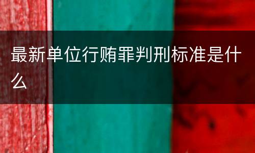 最新单位行贿罪判刑标准是什么