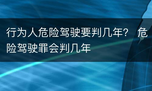 行为人危险驾驶要判几年？ 危险驾驶罪会判几年