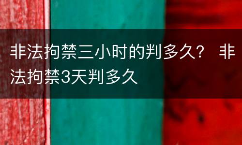 非法拘禁三小时的判多久？ 非法拘禁3天判多久