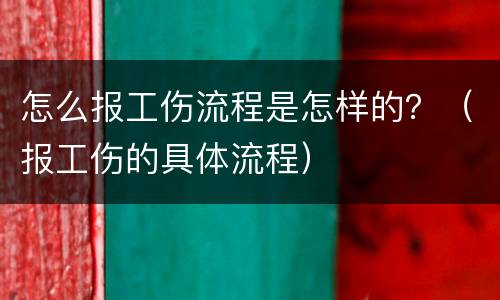 怎么报工伤流程是怎样的？（报工伤的具体流程）