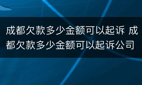 成都欠款多少金额可以起诉 成都欠款多少金额可以起诉公司