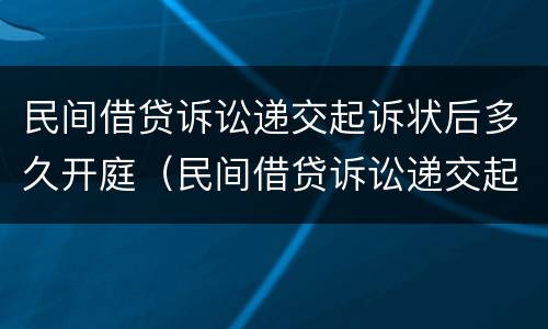 民间借贷诉讼递交起诉状后多久开庭（民间借贷诉讼递交起诉状后多久开庭呢）