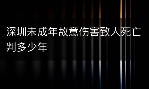深圳未成年故意伤害致人死亡判多少年