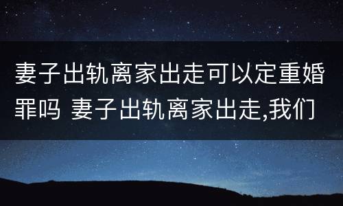 妻子出轨离家出走可以定重婚罪吗 妻子出轨离家出走,我们没离婚能挽回吗?