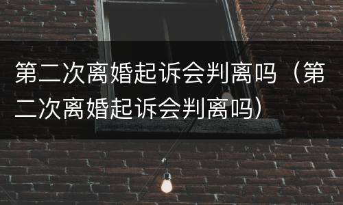 第二次离婚起诉会判离吗（第二次离婚起诉会判离吗）