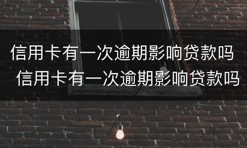 信用卡有一次逾期影响贷款吗 信用卡有一次逾期影响贷款吗