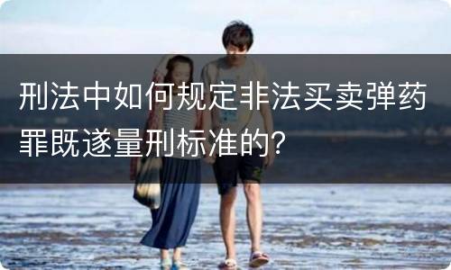 刑法中如何规定非法买卖弹药罪既遂量刑标准的？