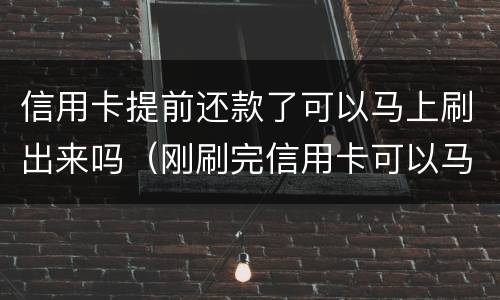 信用卡提前还款了可以马上刷出来吗（刚刷完信用卡可以马上还款吗）