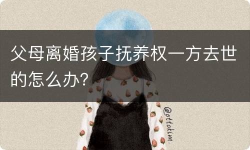 父母离婚孩子抚养权一方去世的怎么办？