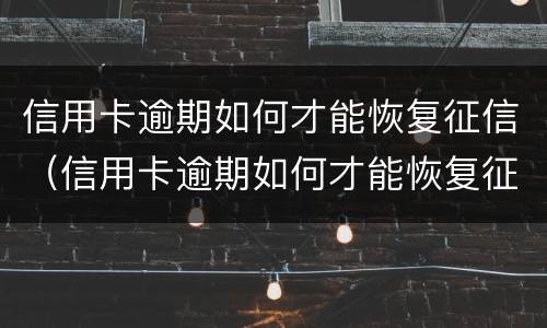 信用卡逾期如何才能恢复征信（信用卡逾期如何才能恢复征信报告）