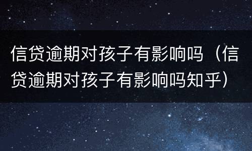信贷逾期对孩子有影响吗（信贷逾期对孩子有影响吗知乎）