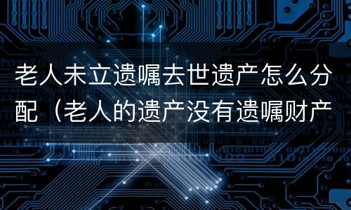 老人未立遗嘱去世遗产怎么分配（老人的遗产没有遗嘱财产如何分配）