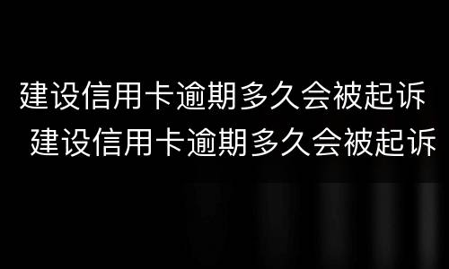 建设信用卡逾期多久会被起诉 建设信用卡逾期多久会被起诉怎么处理