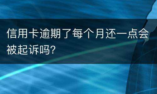 信用卡逾期了每个月还一点会被起诉吗？