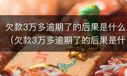 欠款3万多逾期了的后果是什么（欠款3万多逾期了的后果是什么样的）
