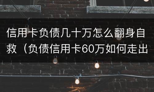 信用卡负债几十万怎么翻身自救（负债信用卡60万如何走出困境）