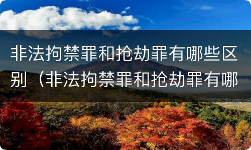 非法拘禁罪和抢劫罪有哪些区别（非法拘禁罪和抢劫罪有哪些区别呢）
