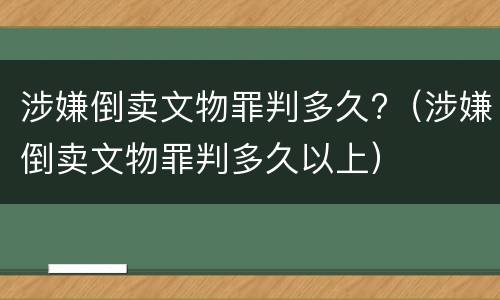 涉嫌倒卖文物罪判多久?（涉嫌倒卖文物罪判多久以上）