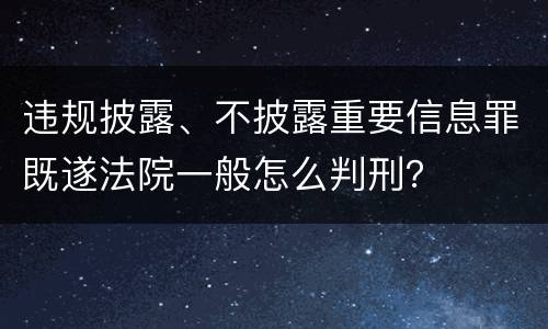 违规披露、不披露重要信息罪既遂法院一般怎么判刑？