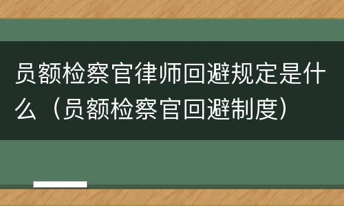 员额检察官律师回避规定是什么（员额检察官回避制度）