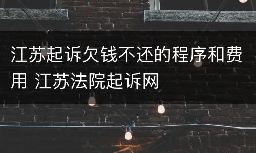 江苏起诉欠钱不还的程序和费用 江苏法院起诉网
