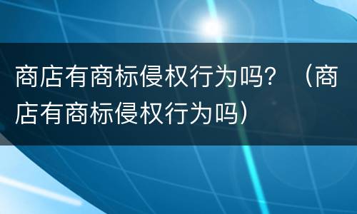 商店有商标侵权行为吗？（商店有商标侵权行为吗）