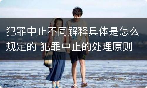犯罪中止不同解释具体是怎么规定的 犯罪中止的处理原则
