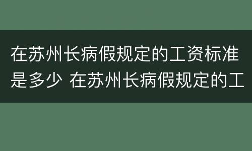 在苏州长病假规定的工资标准是多少 在苏州长病假规定的工资标准是多少钱