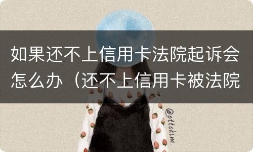 如果还不上信用卡法院起诉会怎么办（还不上信用卡被法院起诉怎么办）