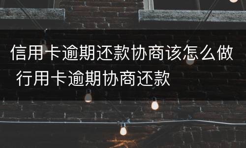 信用卡逾期还款协商该怎么做 行用卡逾期协商还款