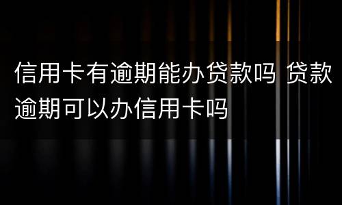 信用卡有逾期能办贷款吗 贷款逾期可以办信用卡吗