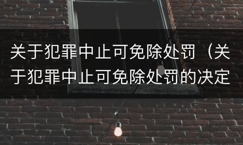 关于犯罪中止可免除处罚（关于犯罪中止可免除处罚的决定）