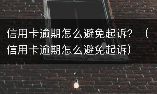 信用卡逾期怎么避免起诉？（信用卡逾期怎么避免起诉）