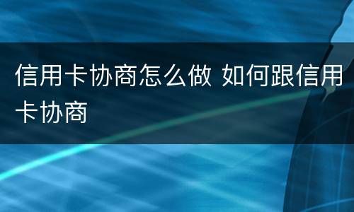 信用卡协商怎么做 如何跟信用卡协商