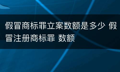 假冒商标罪立案数额是多少 假冒注册商标罪 数额