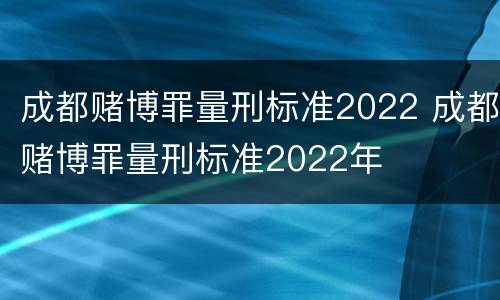 成都赌博罪量刑标准2022 成都赌博罪量刑标准2022年