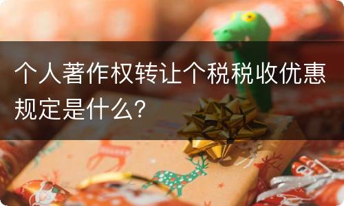 个人著作权转让个税税收优惠规定是什么？