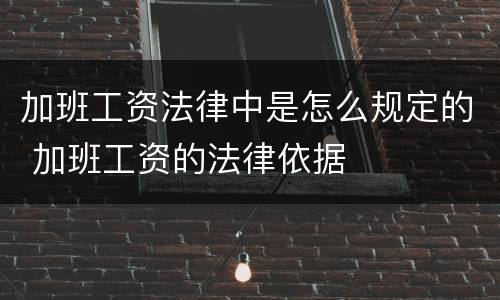 加班工资法律中是怎么规定的 加班工资的法律依据