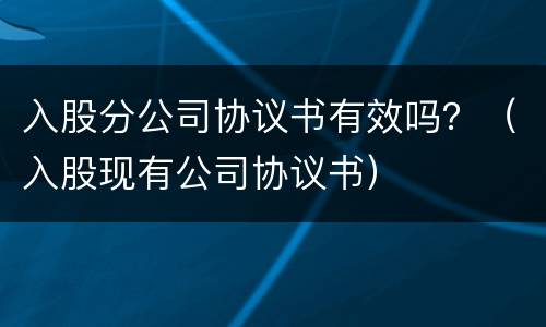入股分公司协议书有效吗？（入股现有公司协议书）