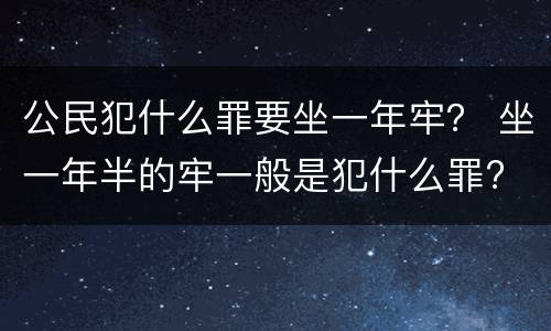 公民犯什么罪要坐一年牢？ 坐一年半的牢一般是犯什么罪?