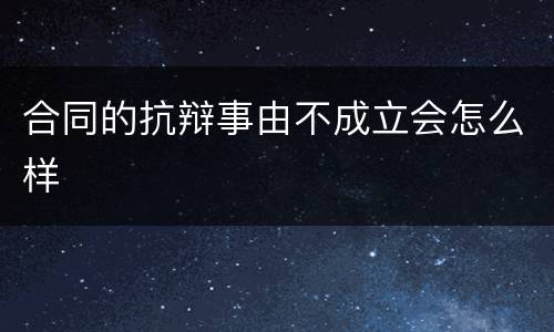 合同的抗辩事由不成立会怎么样