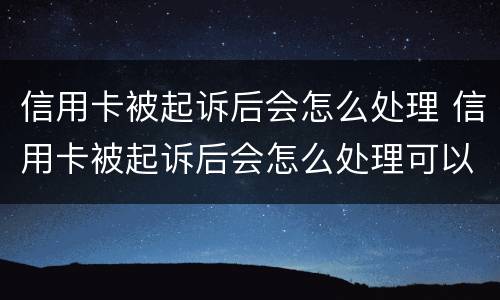 信用卡被起诉后会怎么处理 信用卡被起诉后会怎么处理可以打电话给对方律师吗?