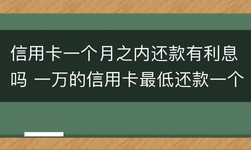 信用卡一个月之内还款有利息吗 一万的信用卡最低还款一个月后利息多少