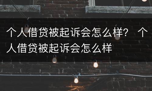 个人借贷被起诉会怎么样？ 个人借贷被起诉会怎么样