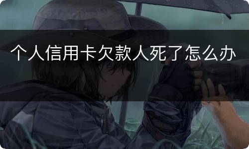 个人信用卡欠款人死了怎么办