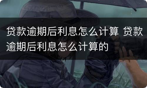 贷款逾期后利息怎么计算 贷款逾期后利息怎么计算的
