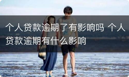 个人贷款逾期了有影响吗 个人贷款逾期有什么影响