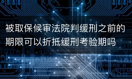 被取保候审法院判缓刑之前的期限可以折抵缓刑考验期吗
