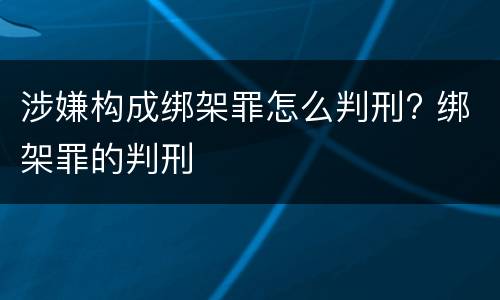 涉嫌构成绑架罪怎么判刑? 绑架罪的判刑